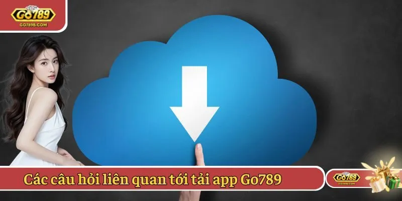 Các câu hỏi liên quan tới hướng dẫn tải app Go789