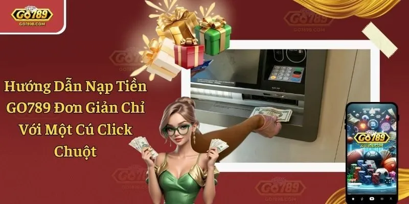 Hướng Dẫn Nạp Tiền GO789 Đơn Giản Chỉ Với Một Cú Click Chuột