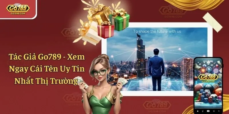Tác Giả Go789 - Xem Ngay Cái Tên Uy Tín Nhất Thị Trường